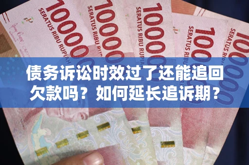 北京债务诉讼时效过了还能追回欠款吗？如何延长追诉期？