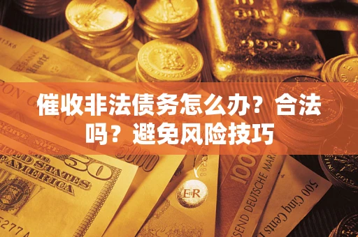 北京催收非法债务怎么办？合法吗？避免风险技巧