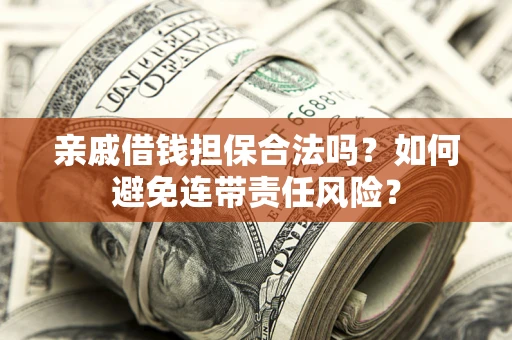 北京亲戚借钱担保合法吗？如何避免连带责任风险？