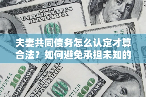北京夫妻共同债务怎么认定才算合法？如何避免承担未知的债务风险？