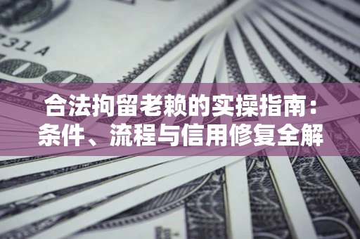 北京合法拘留老赖的实操指南:条件、流程与信用修复全解析 北京合法拘留老赖的实操指南:条件、流程与信用修复全解析