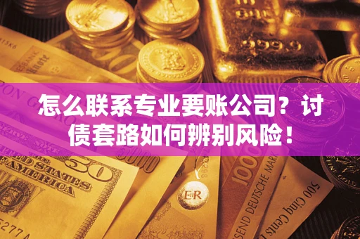 北京怎么联系专业要账公司？讨债套路如何辨别风险！