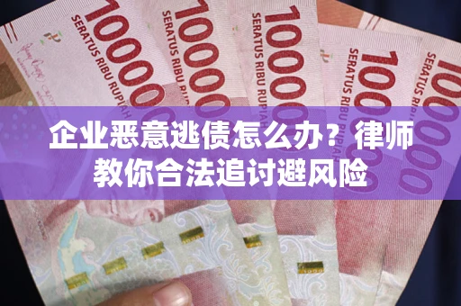 北京企业恶意逃债怎么办？律师教你合法追讨避风险