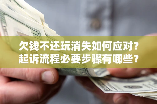 北京欠钱不还玩消失如何应对？起诉流程必要步骤有哪些？