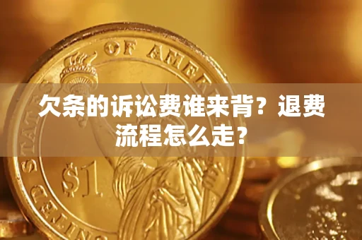 北京欠条的诉讼费谁来背？退费流程怎么走？