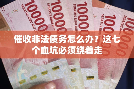 北京催收非法债务怎么办？这七个血坑必须绕着走