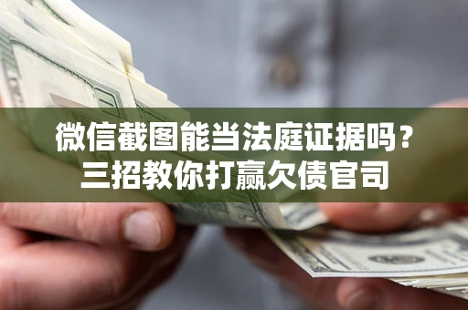 北京微信截图能当法庭证据吗？三招教你打赢欠债官司