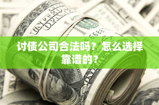 北京讨债公司合法吗？怎么选择靠谱的？