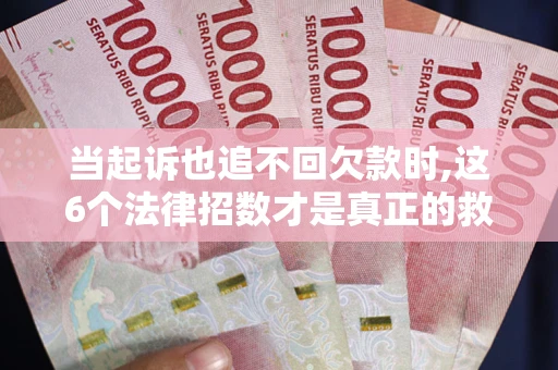 北京当起诉也追不回欠款时,这6个法律招数才是真正的救命稻草