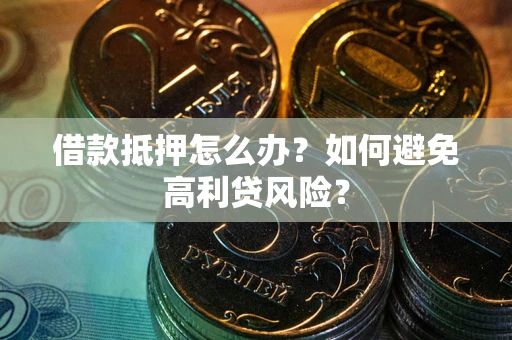 北京借款抵押怎么办？如何避免高利贷风险？