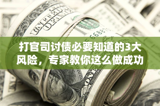 北京打官司讨债必要知道的3大风险，专家教你这么做成功率飙升